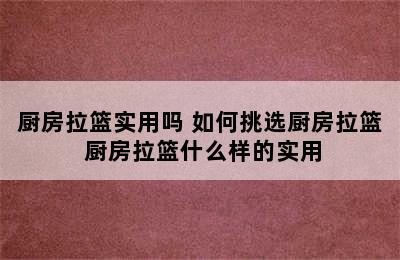 厨房拉篮实用吗 如何挑选厨房拉篮 厨房拉篮什么样的实用